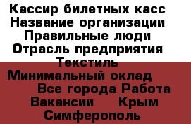 Кассир билетных касс › Название организации ­ Правильные люди › Отрасль предприятия ­ Текстиль › Минимальный оклад ­ 25 000 - Все города Работа » Вакансии   . Крым,Симферополь